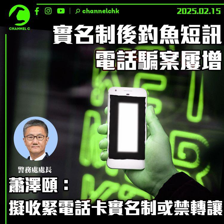 實名制後釣魚短訊、電話騙案屢增　蕭澤頤：擬收緊電話卡實名制或禁轉讓