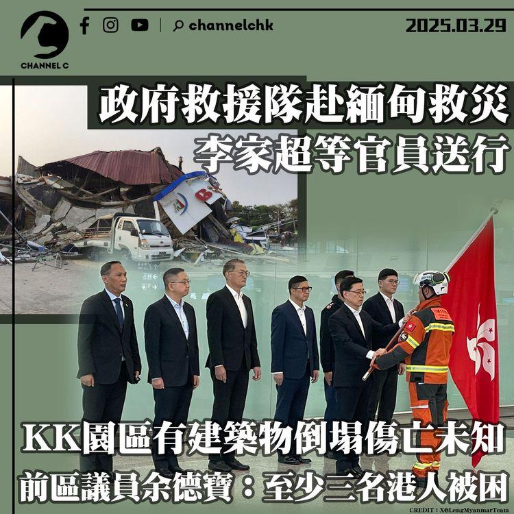 政府救援隊赴緬甸救災　李家超等官員送行　KK園區有建築物倒塌傷亡未知　前區議員余德寶：至少三名港人被困