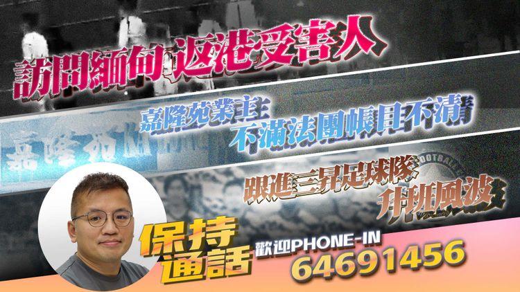 保持通話Live｜訪問緬甸返港受害人｜嘉隆苑業主不滿法團帳目不清｜跟進三昇足球隊升班風波