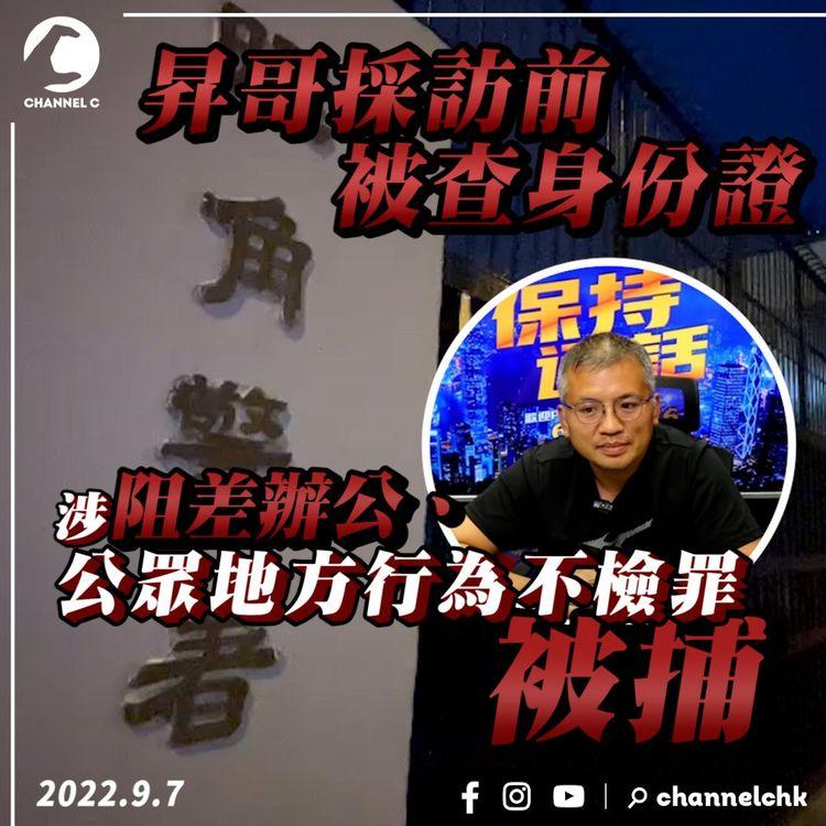 昇哥採訪前被查身份證 涉阻差辦公、公眾地方行為不檢罪被捕
