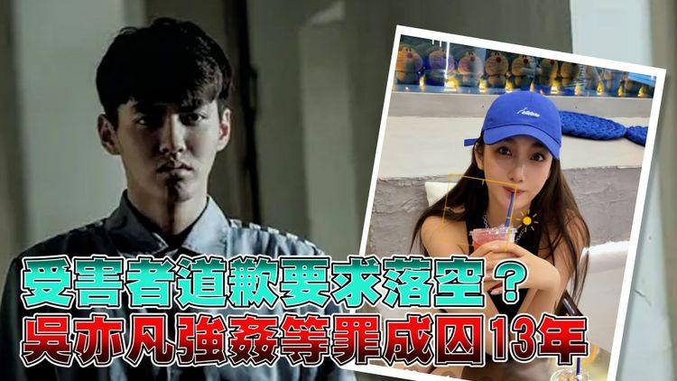 犯罪擔當 | 吳亦凡強姦等罪成囚13年 加拿大籍服刑驅逐出境次序成疑 受害人要求道歉不果？再被揭偷逃稅罰6億人仔