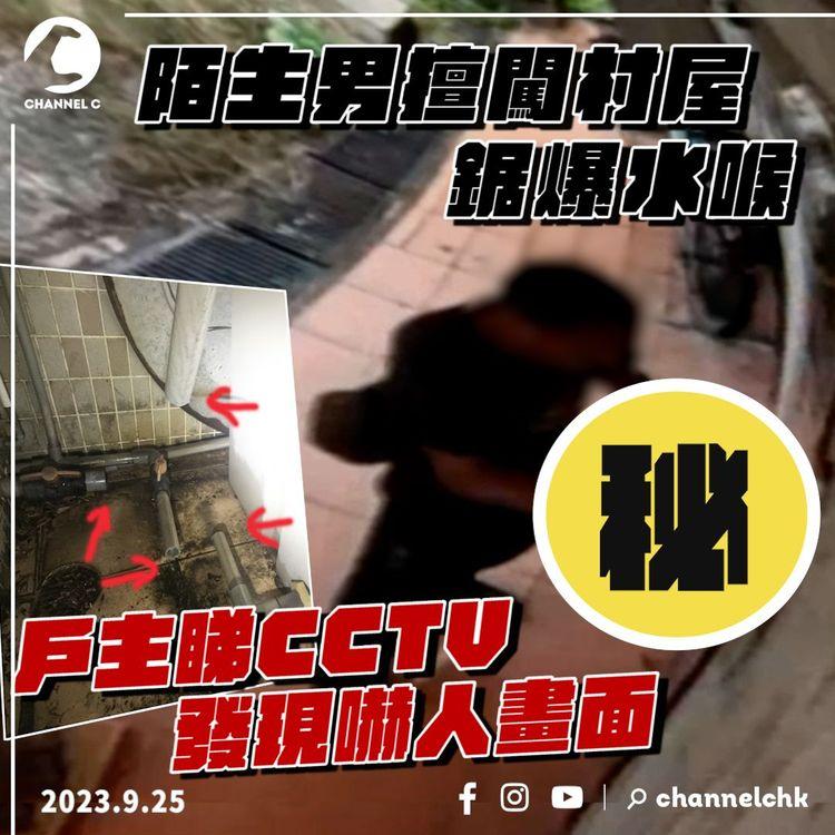 平昌特約｜陌生男擅闖村屋鋸斷水喉 戶主睇CCTV發現嚇人畫面 直呼：屋企個女人好驚！