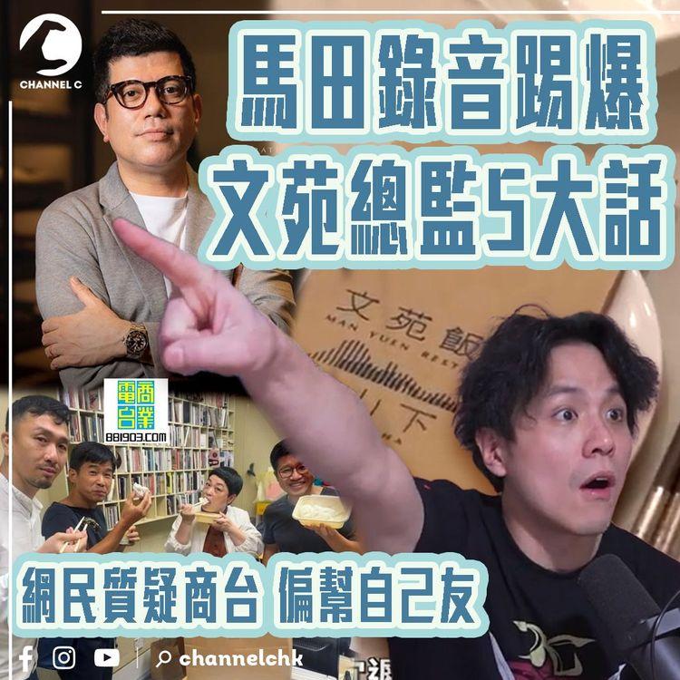 馬田終極錄音 踢爆文苑飯莊總監5大話！網民質疑商台DJ偏幫自己友 齋搵CK Poon受訪｜一片睇清「點Cook Guide」1小時反擊片理據（下集）