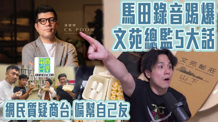 馬田終極錄音 踢爆文苑飯莊總監5大話！網民質疑商台DJ偏幫自己友 齋搵CK Poon受訪｜一片睇清「點Cook Guide」1小時反擊片理據（下集）