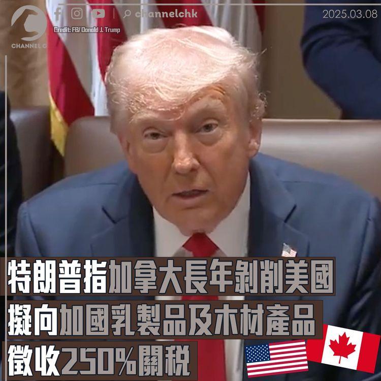 特朗普指加拿大長年剝削美國　擬向加國乳製品及木材產品　徵收250%關稅