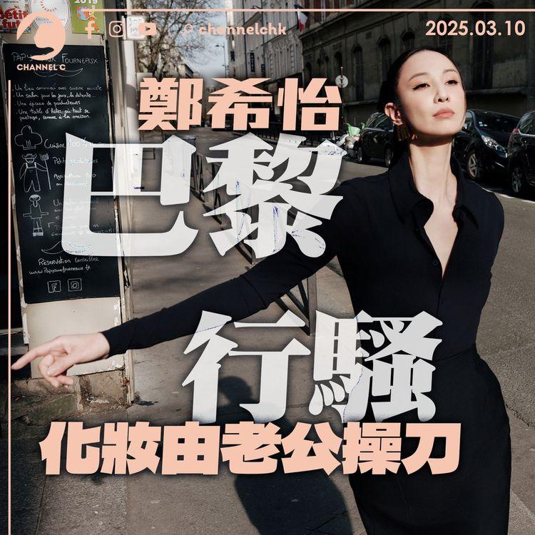 鄭希怡巴黎行時裝騷寓工作於娛樂　化妝師老公隨行親自操刀