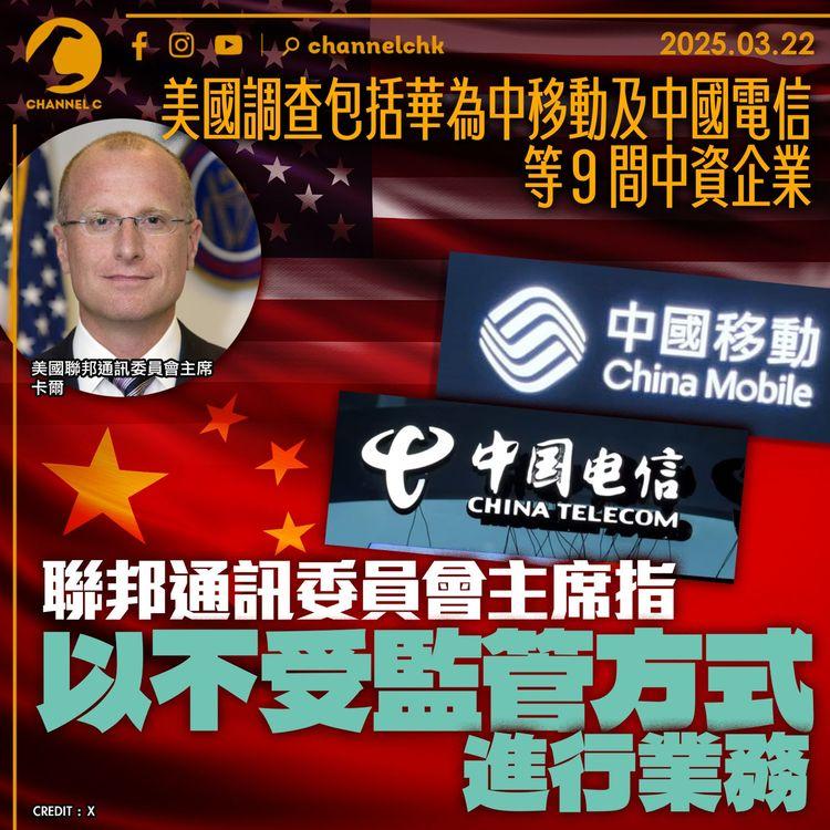 美國調查包括華為中移動及中國電信等 9 間中資企業　聯邦通訊委員會主席指涉以不受監管方式進行業務