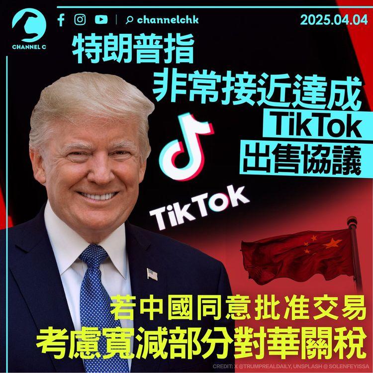 特朗普指非常接近達成TikTok出售協議　若中國同意批准交易　考慮寬減部分對華關稅
