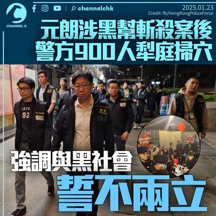 元朗涉黑幫斬殺案後　警同日晚上派逾900人犁庭掃穴　強調與黑社會誓不兩立