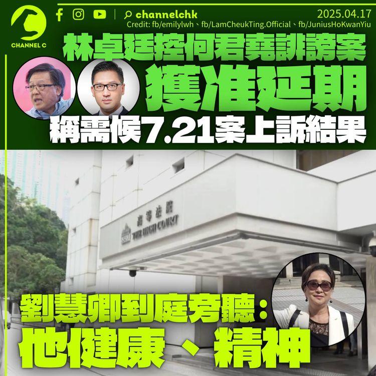 林卓廷控何君堯誹謗案獲准延期　等候7.21案上訴結果　承認若上訴失敗將無法繼續控告何
