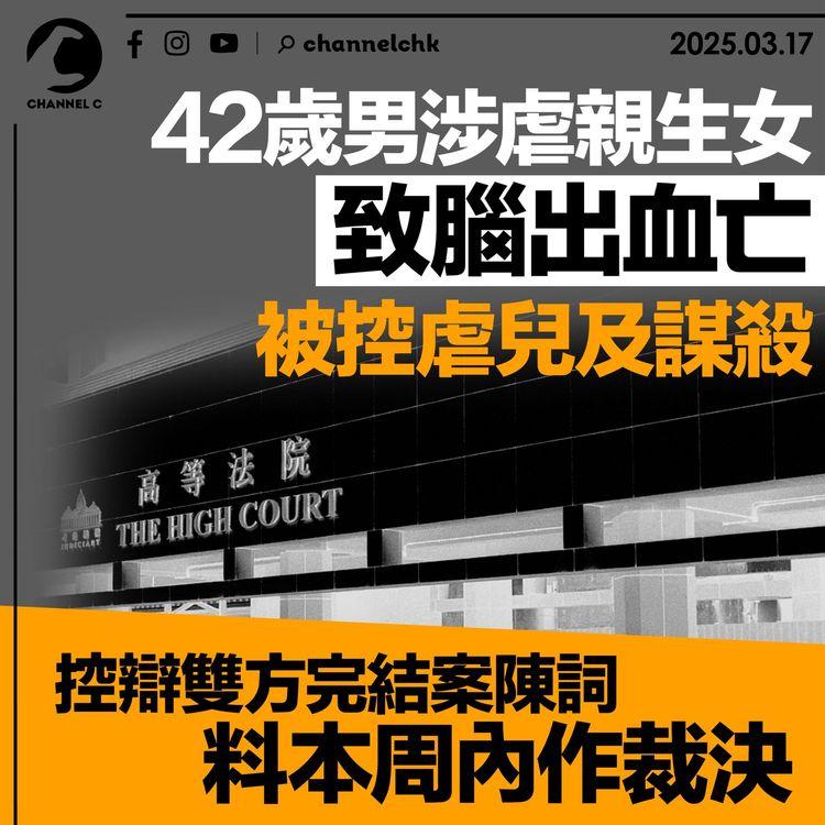 42歲男涉虐親生女致腦出血亡　被控虐兒及謀殺　控辯雙方完結案陳詞料本周內作裁決