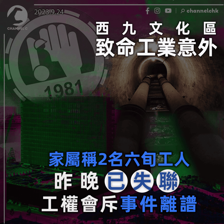 西九文化區致命工業意外　家屬稱2名六旬工人昨晚已失聯　工權會斥僱主離譜