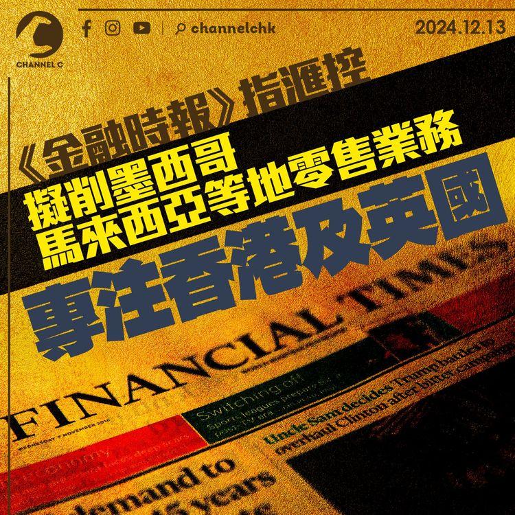 《金融時報》指　滙控擬削墨西哥馬來西亞等地零售業務　專注香港及英國