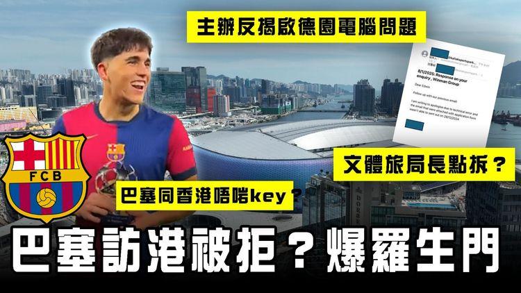 巴塞訪港被拒？爆羅生門！主辦反揭啟德體育園電腦問題 才收不到補交資料｜文體旅局長點拆？巴塞同香港唔啱key？苦了球迷