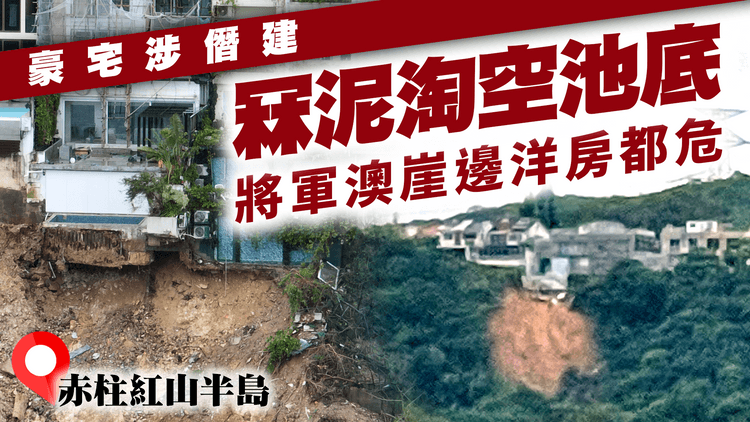 赤柱崖邊豪宅涉僭建 地基冧泥 掏空池底！將軍澳崖邊洋房都危｜航拍高清直擊 世紀雨災後紅山半島 昔日星光熠熠