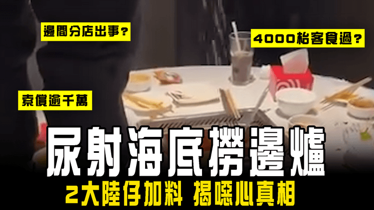 大陸仔尿射海底撈邊爐！加料8日 始揭4000枱客食過 上海店賠10倍錢 涉逾千萬｜2少男被捕 恐遭民事索償巨款｜強國奇聞錄