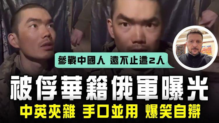 華籍俄軍被俘片 爆笑曝光！自辯中英夾雜 手口並用 表情豐富｜澤連斯基：代俄侵烏中國人 遠不止這2人