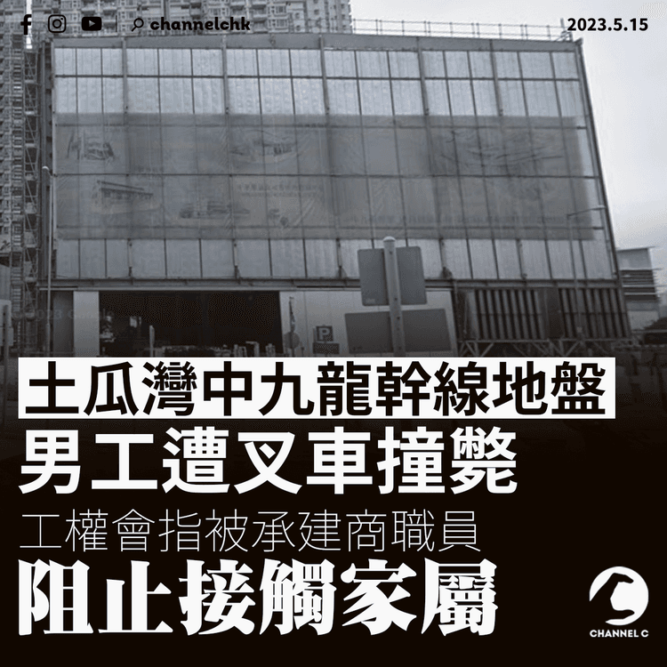 土瓜灣中九龍幹線地盤男工遭叉車撞斃 工權會指被承建商職員阻止接觸家屬