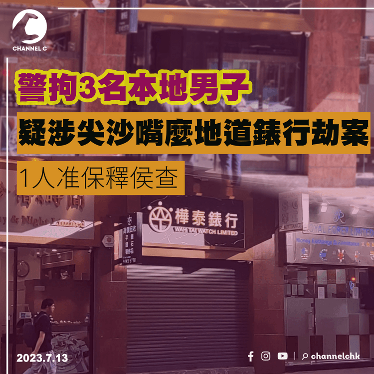 警拘3名本地男子　疑涉尖沙嘴麼地道錶行劫案 　1人准保釋侯查