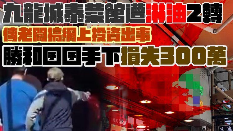 法奧Faroll特約｜九龍城泰菜館遭2度淋油 傳老闆搞網上投資出事 令勝和太上皇囝囝手下損失300萬｜江湖速報