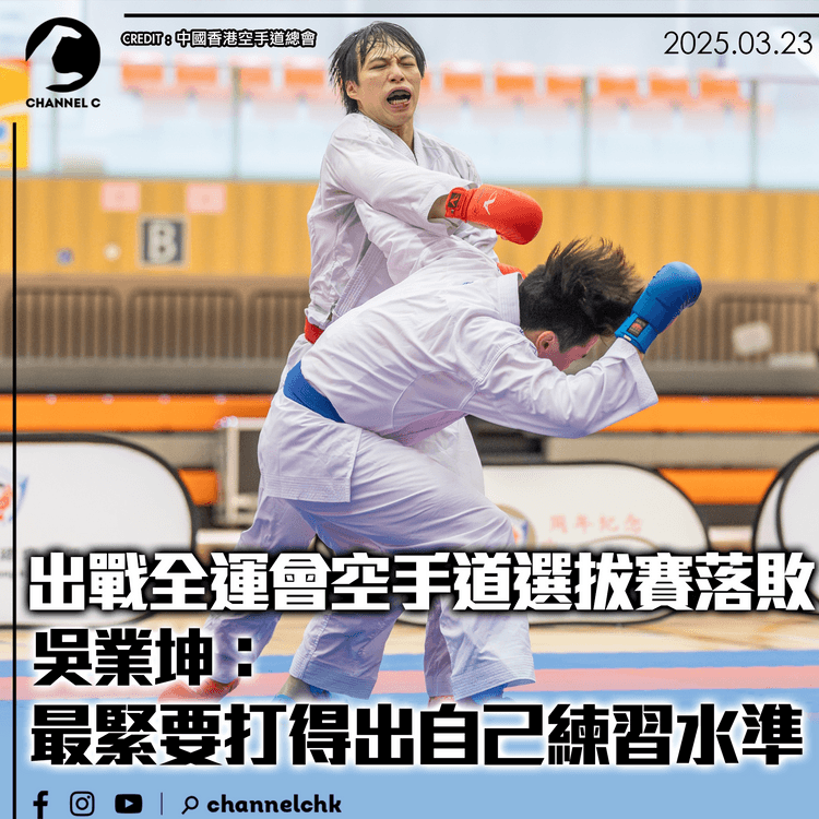 出戰全運會空手道選拔賽落敗　吳業坤：最緊要打得出自己練習水準