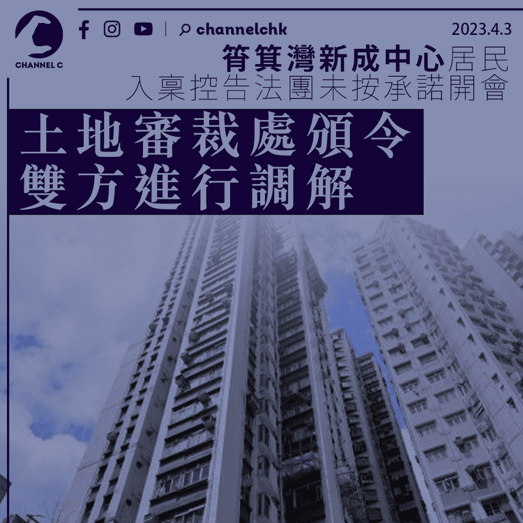 土地審裁處頒令筲箕灣新成中心法團與關注組調解 主席：正尋新址開會