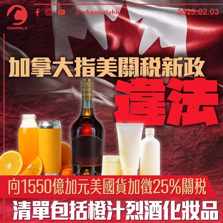加拿大指美關稅新政違法　向1,550億加元美國貨加徵25%關稅　清單包括橙汁烈酒化妝品