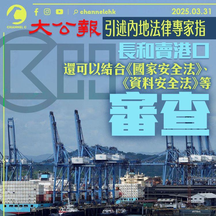 《大公報》引述內地法律專家指長和賣港口　還可以結合《國家安全法》、《資料安全法》等審查