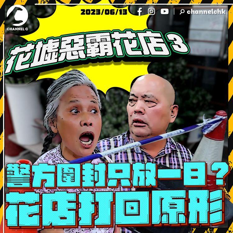 花墟惡霸花店 3 | 警方圍封只放一日？拍攝第二日已經打回原形 花店隨意移動封鎖線都唔犯法？（一連三集 最後一集）