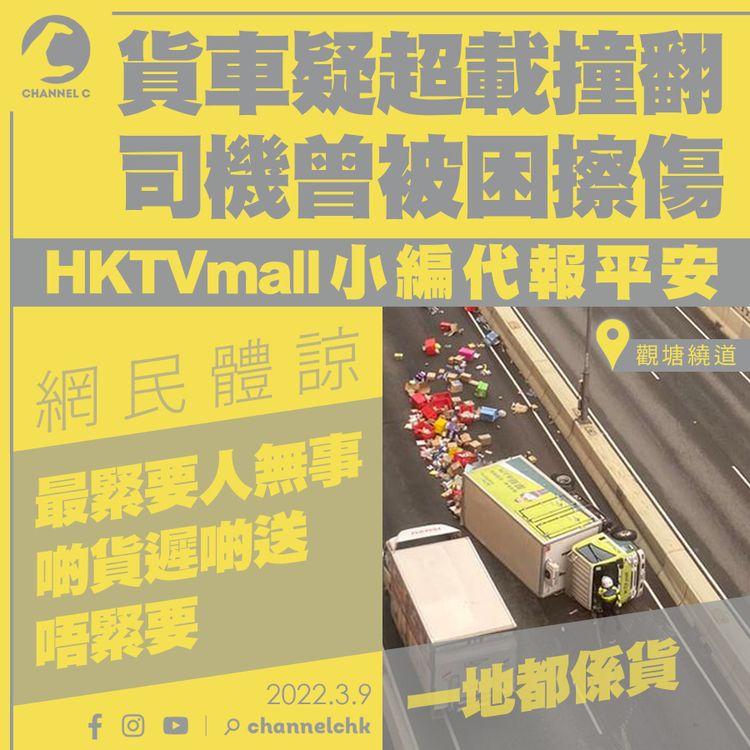 HKTVmall貨車疑超載撞翻 受傷司機託人報平安 網民體諒：最緊要人無事 貨遲送唔緊要