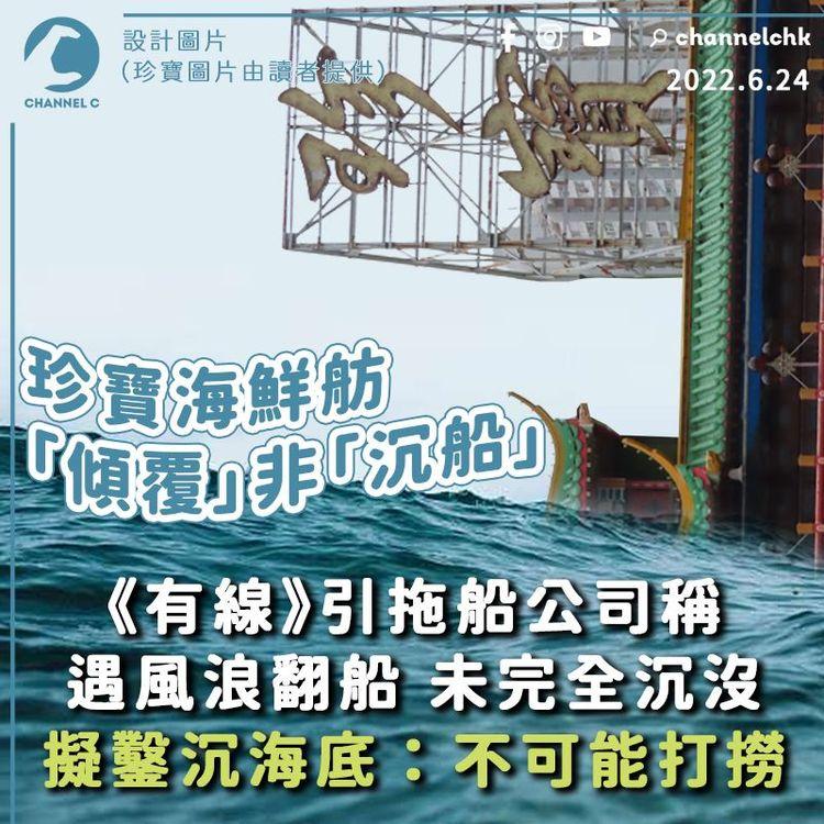 珍寶海鮮舫「傾覆」未完全沉沒 《有線》引拖船公司稱擬鑿沉海底：不可能打撈