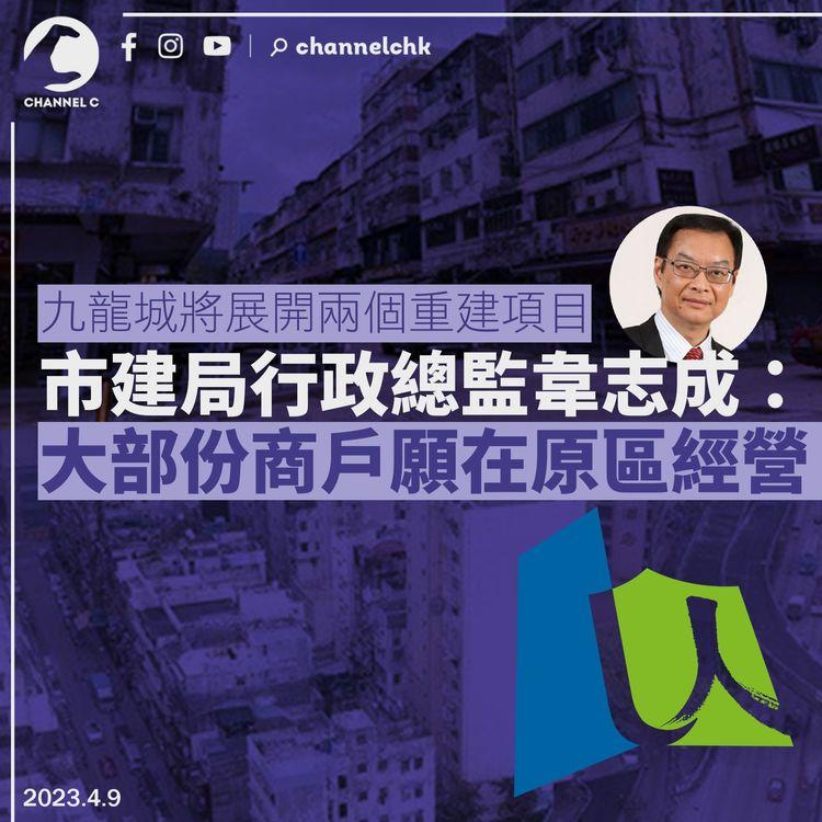 九龍城將展開兩個重建項目 韋志成：大部份商戶願在原區經營