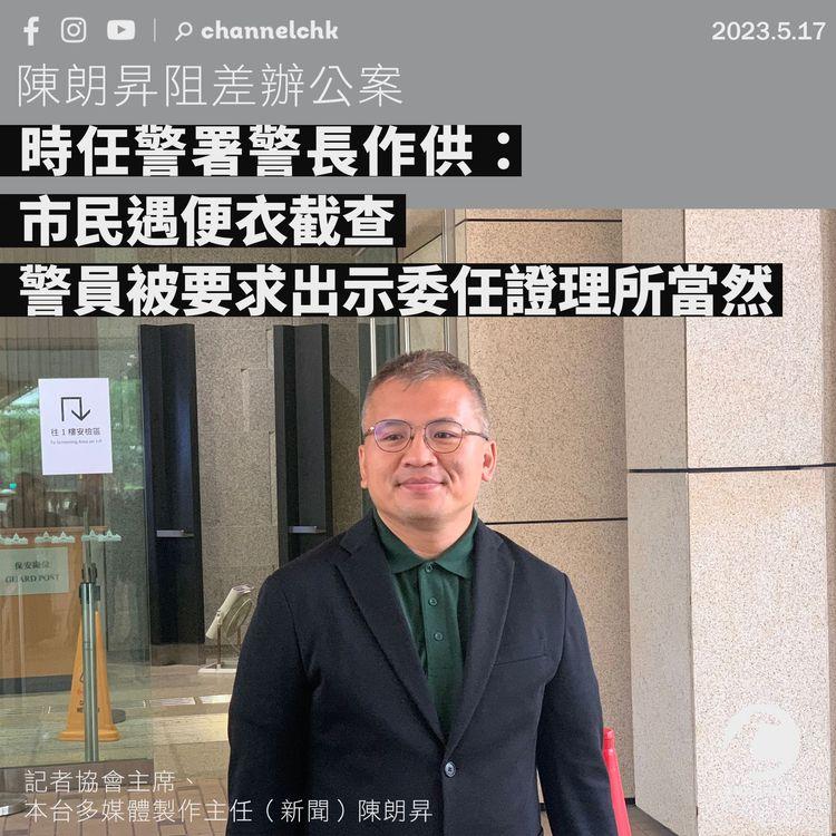 陳朗昇阻差辦公案 警署警長作供：市民遇便衣截查 警員被要求出示委任證理所當然