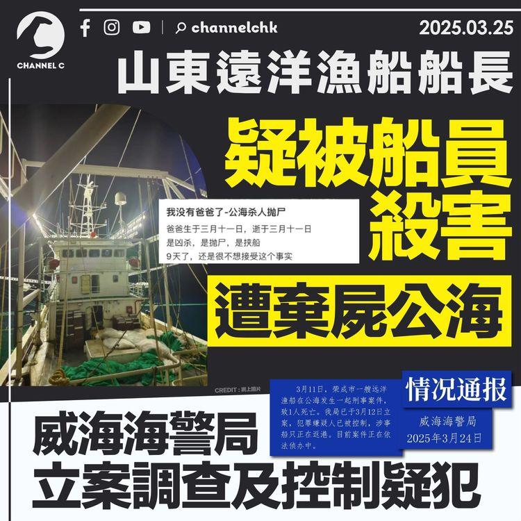山東遠洋漁船船長疑被船員殺害　遭棄屍公海　威海海警局立案調查及控制疑犯